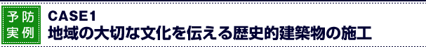 予防実例１　歴史的建築物への施工